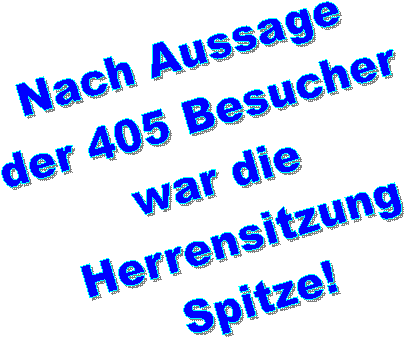 Nach Aussage 
der 405 Besucher 
war die 
Herrensitzung
Spitze!